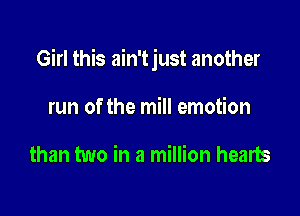 Girl this ain't just another

run of the mill emotion

than two in a million hearts