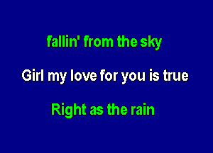 fallin' from the sky

Girl my love for you is true

Right as the rain