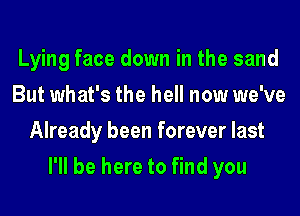 Lying face down in the sand
But what's the hell now we've
Already been forever last
I'll be here to find you