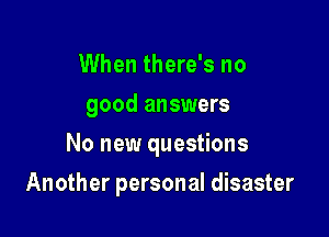 When there's no
good answers

No new questions

Another personal disaster