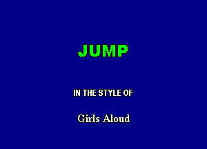 JUMP

IN THE STYLE 0F

Girls Aloud