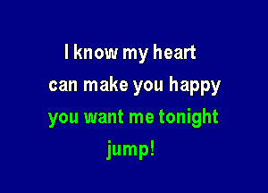 I know my heart
can make you happy
you want me tonight

jump!