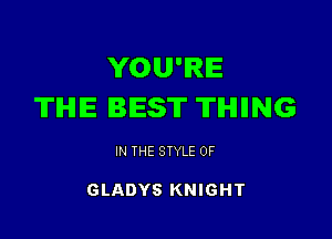 YOU'RE
TIHIE BEST TIHIIING

IN THE STYLE 0F

GLADYS KNIGHT
