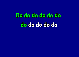 Do do do do do do
do do do do do