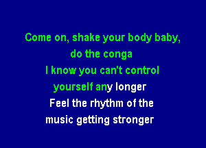 Come on, shake your body baby,
do the conga
I know you can't control

yourself any longer
Feel the rhythm ofthe
music getting stronger