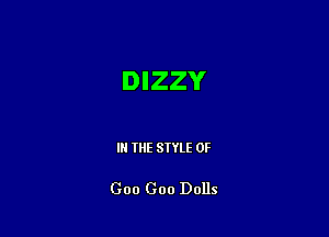 DIZZY

IN THE STYLE 0F

Goo Goo Dolls