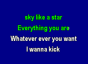 sky like a star
Everything you are

Wh atever ever you want

lwanna kick