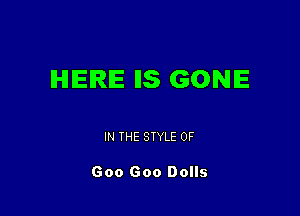 IHIIEIRIE IIS GONE

IN THE STYLE OF

Goo Goo Dolls