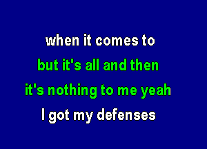 when it comes to
but it's all and then

it's nothing to me yeah

I got my defenses