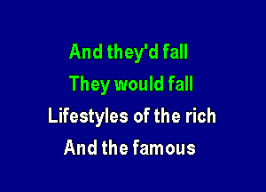 And they'd fall
They would fall

Lifestyles of the rich
And the famous