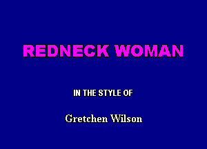 IN THE STYLE 0F

Gretchen Wilson