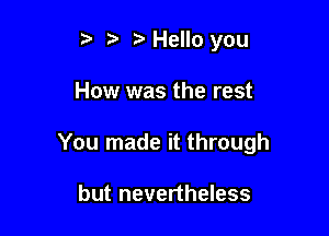 5 Hello you

How was the rest

You made it through

but nevertheless