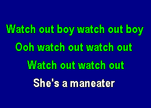 Watch out boy watch out boy

Ooh watch out watch out
Watch out watch out
She's a maneater