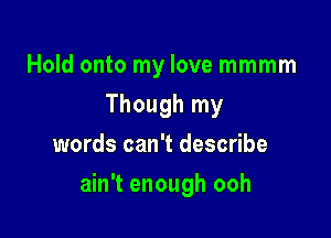 Hold onto my love mmmm
Though my
words can't describe

ain't enough ooh