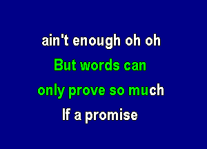 ain't enough oh oh
But words can
only prove so much

If a promise