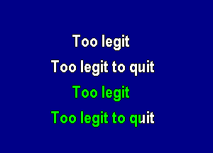 Too legit
Too legit to quit
Too legit

Too legit to quit