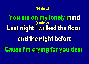(Male 1)

You are on my lonely mind
(Male 2)
Last night I walked the floor
and the night before

'Cause I'm owing for you dear