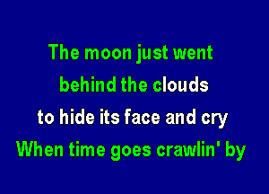 The moon just went
behind the clouds
to hide its face and cry

When time goes crawlin' by