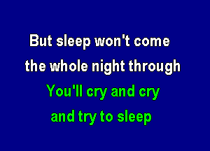 But sleep won't come
the whole night through

You'll cry and cry

and try to sleep