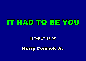 IIT HAD TO BE YOU

IN THE STYLE 0F

Harry Connick Jr.
