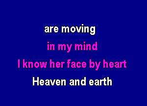 are moving

Heaven and earth
