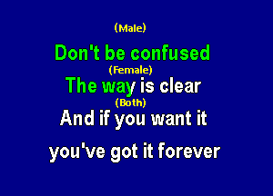 (Male)

Don't be confused

(Female)

The way is clear

(Both)

And if you want it

you've got it forever