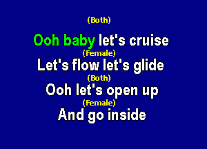 (Both)

Ooh baby let's cruise

(Female)

Let's flow let's glide

(Both)

Ooh let's open up

(Female)

And go inside