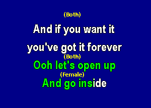(Both)

And if you want it

you've got it forever

(Both)

Ooh let's open up

(Female)

And go inside