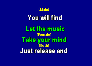 (Male)

You will find
Let the music

(Female)

Take your mind

(Both)

Just release and