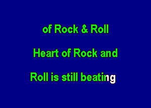 of Rock 8c Roll
Heart of Rock and

Roll is still beating