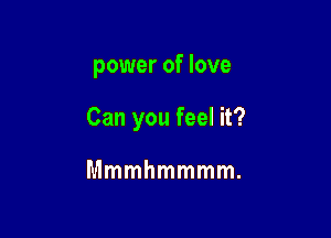 power of love

Can you feel it?

Mmmhmmmm.