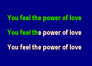 You feel the power of love

You feel the power of love

You feel the power of love