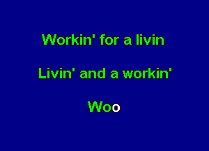 Workin' for a livin

Livin' and a workin'

Woo