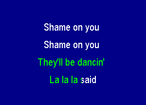 Shame on you

Shame on you

TheYII be dancin'

La la la said