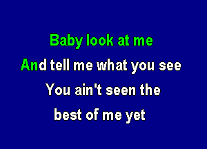 Baby look at me
And tell me what you see
You ain't seen the

best of me yet