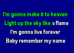 I'm gonna make it to heaven
Light up the sky like a flame
I'm gonna live forever
People will see me and cry