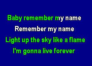 Baby remember my name
Remember my name
Light up the sky like a flame
I'm gonna live forever