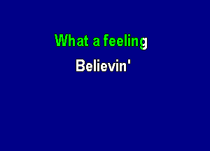 What a feeling

Believin'
