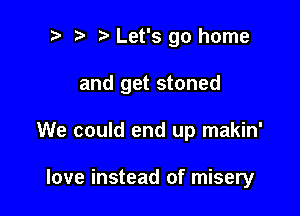 ? '5' Let's go home

and get stoned

We could end up makin'

love instead of misery