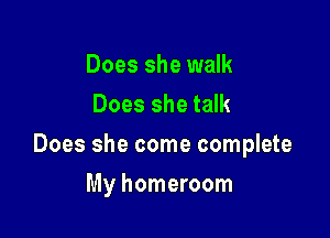 Does she walk
Does she talk

Does she come complete

My homeroom