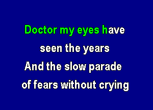 Doctor my eyes have
seen the years
And the slow parade

of fears without crying