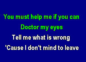 You must help me if you can
Doctor my eyes

Tell me what is wrong

'Cause I don't mind to leave