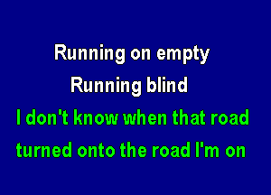 Running on empty

Running blind
I don't know when that road
turned onto the road I'm on