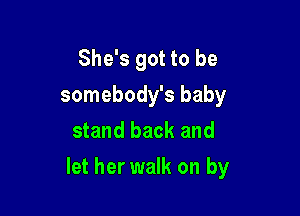 She's got to be
somebody's baby
stand back and

let her walk on by