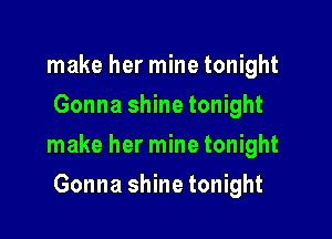 make her mine tonight
Gonna shine tonight

make her mine tonight

Gonna shine tonight