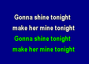 Gonna shine tonight
make her mine tonight
Gonna shine tonight

make her mine tonight