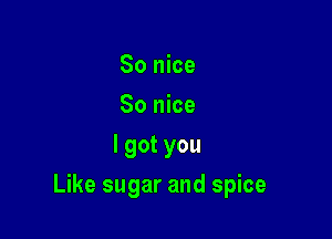 So nice
80 nice
lgotyou

Like sugar and spice