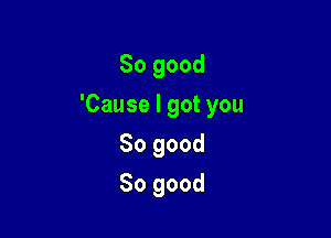 Sogood

'Causelgotyou

Sogood
Sogood