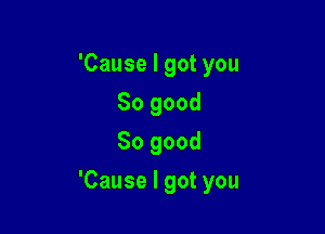 'Causelgotyou
Sogood
Sogood

'Causelgotyou