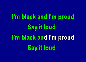 I'm black and I'm proud
Say it loud

I'm black and I'm proud

Say it loud